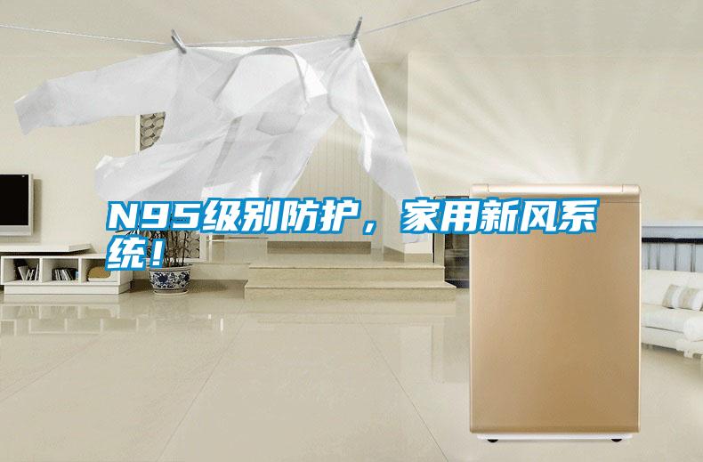 N95級(jí)別防護(hù)，家用新風(fēng)系統(tǒng)！