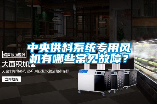 中央供料系統專用風機有哪些常見故障?