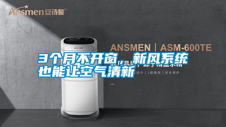 3個月不開窗,新風系統也能讓空氣清新