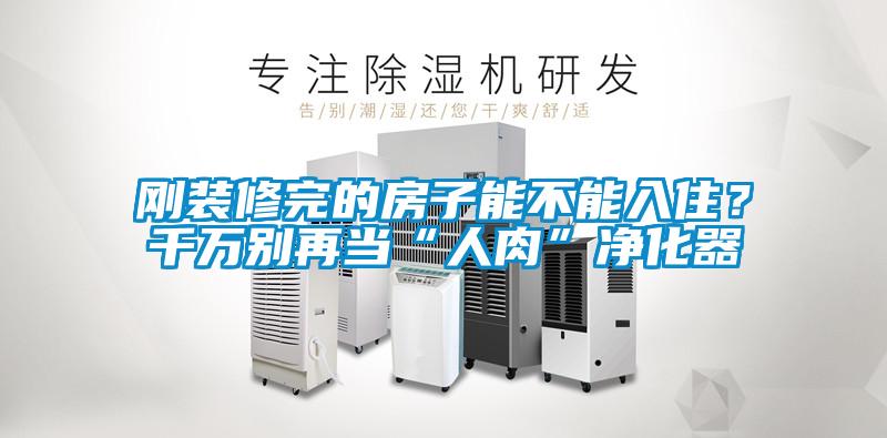 剛裝修完的房子能不能入住?千萬別再當“人肉”凈化器