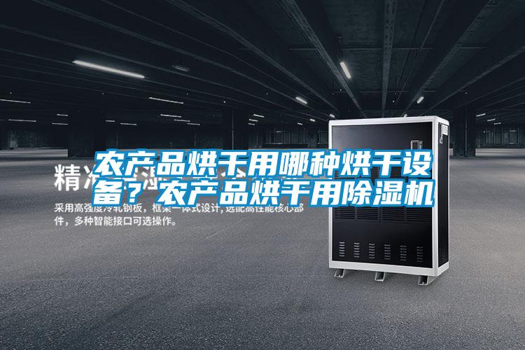 農(nóng)產(chǎn)品烘干用哪種烘干設(shè)備?農(nóng)產(chǎn)品烘干用除濕機(jī)