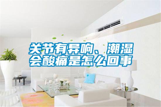 關節有異響、潮濕會酸痛是怎么回事