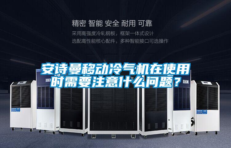 安詩曼移動冷氣機在使用時需要注意什么問題？