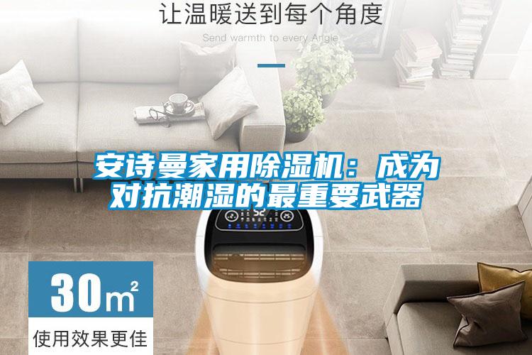 安詩曼家用除濕機(jī)：成為對(duì)抗潮濕的最重要武器