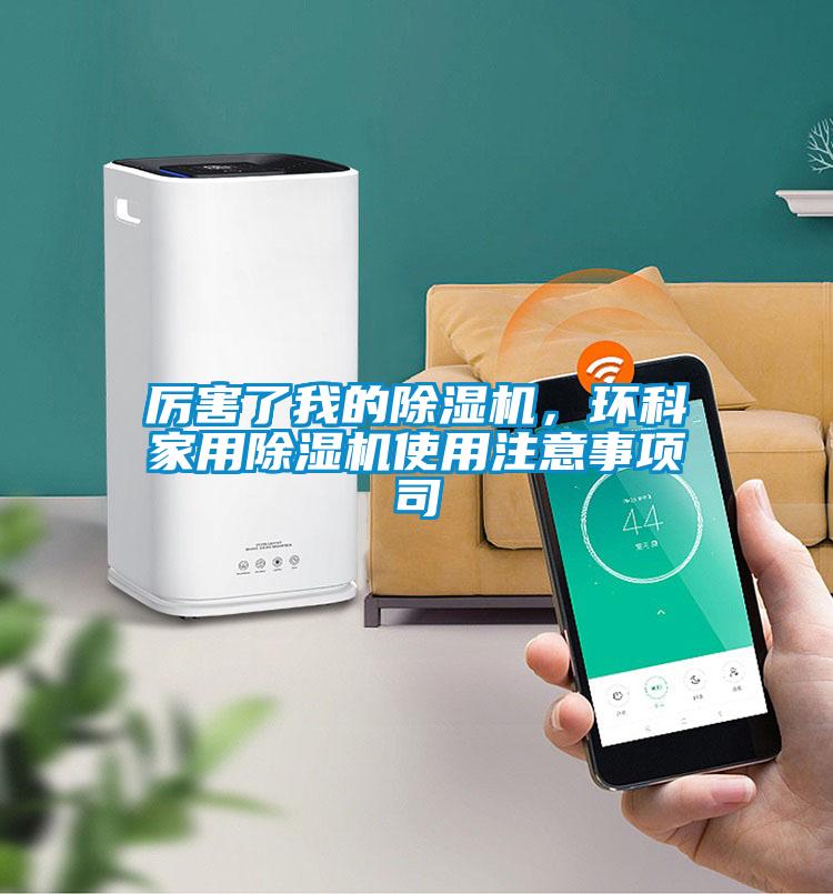 厲害了我的除濕機,環科家用除濕機使用注意事項司