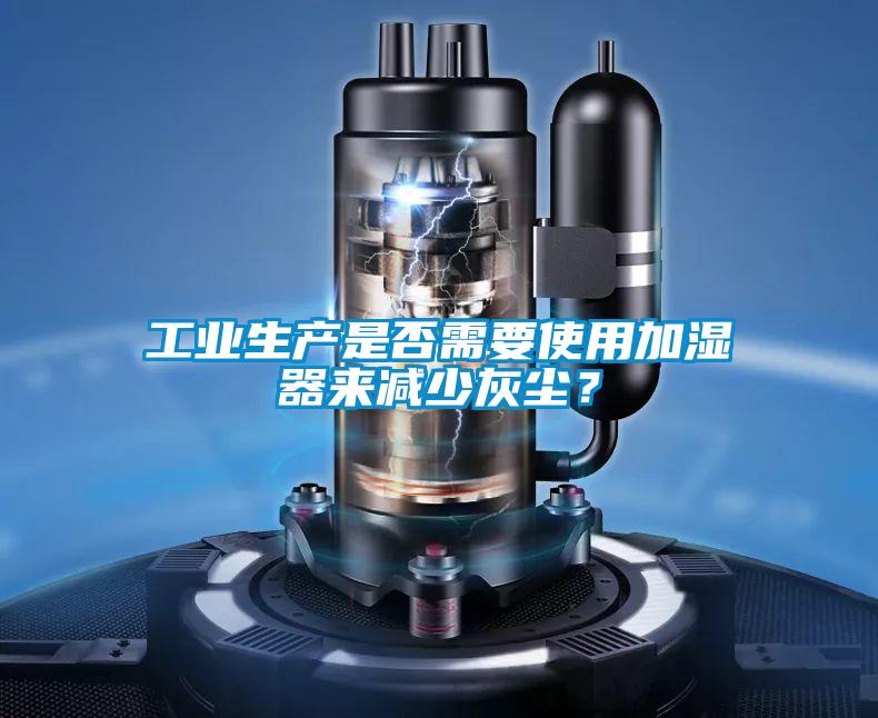 工業生產是否需要使用加濕器來減少灰塵?