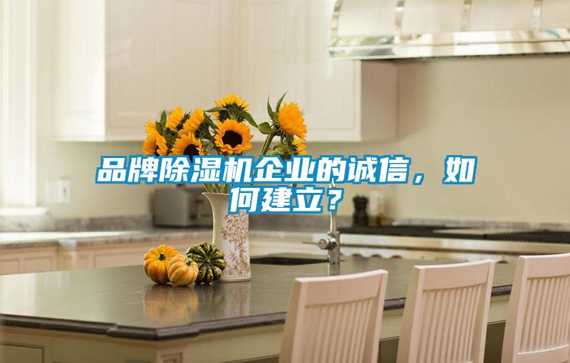 品牌除濕機企業(yè)的誠信，如何建立？