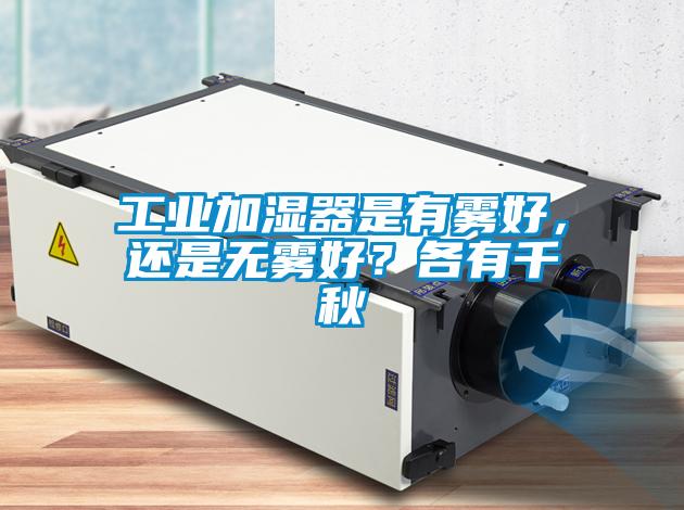 工業加濕器是有霧好，還是無霧好？各有千秋