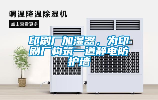 印刷廠加濕器，為印刷廠構筑一道靜電防護墻