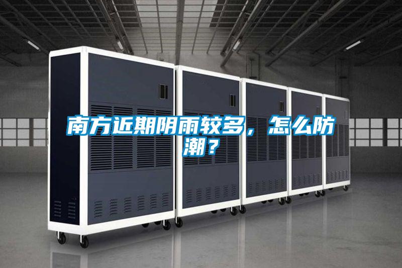 南方近期陰雨較多，怎么防潮？