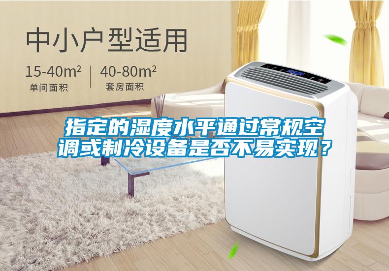 指定的濕度水平通過常規(guī)空調(diào)或制冷設(shè)備是否不易實(shí)現(xiàn)？