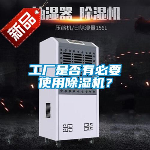 工廠是否有必要使用除濕機(jī)?