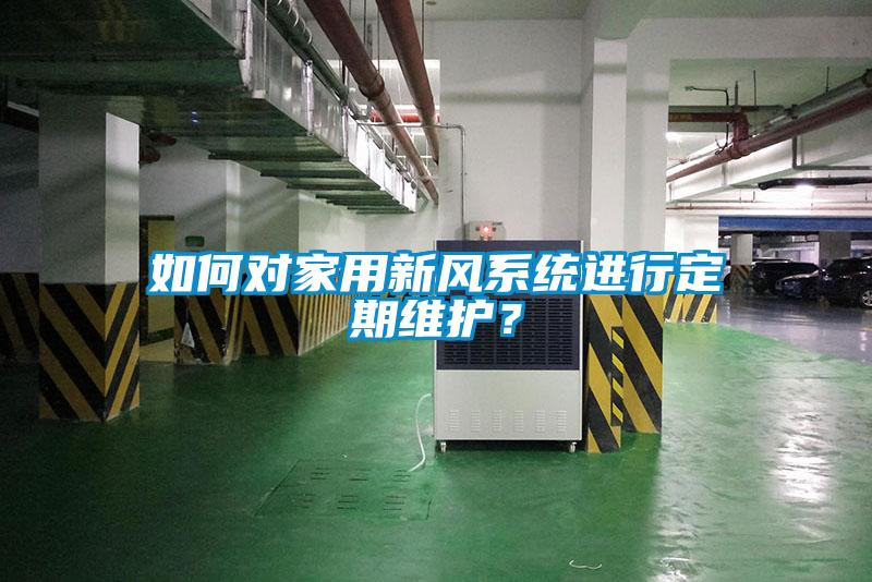 如何對家用新風系統(tǒng)進行定期維護?