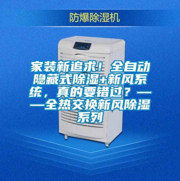 家裝新追求！全自動隱藏式除濕+新風(fēng)系統(tǒng)，真的要錯過？——全熱交換新風(fēng)除濕系列