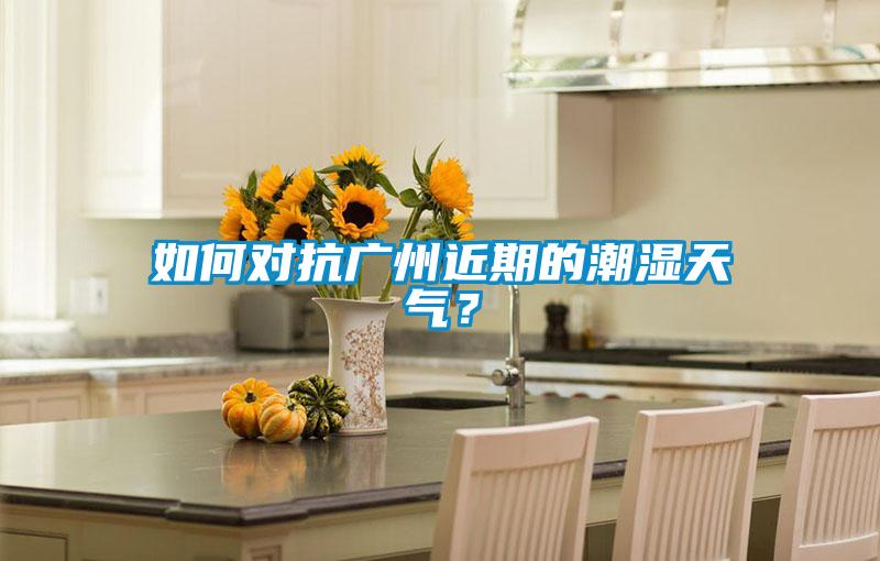 如何對抗廣州近期的潮濕天氣?