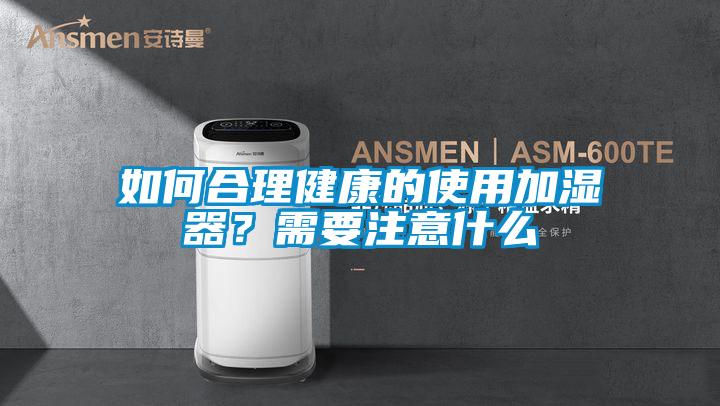 如何合理健康的使用加濕器？需要注意什么