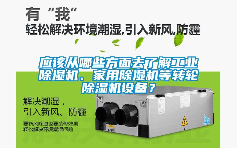 應(yīng)該從哪些方面去了解工業(yè)除濕機、家用除濕機等轉(zhuǎn)輪除濕機設(shè)備？