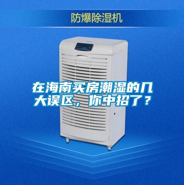 在海南買房潮濕的幾大誤區，你中招了？