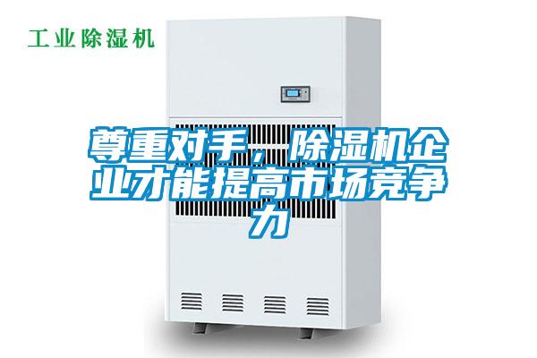 尊重對手,除濕機企業(yè)才能提高市場競爭力