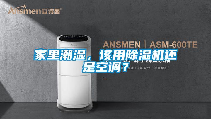 家里潮濕，該用除濕機還是空調(diào)？