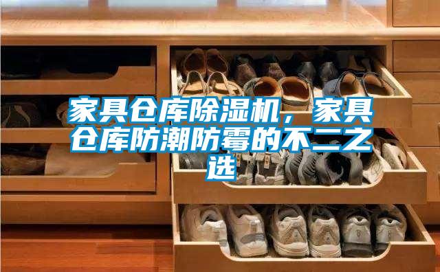 家具倉庫除濕機,家具倉庫防潮防霉的不二之選