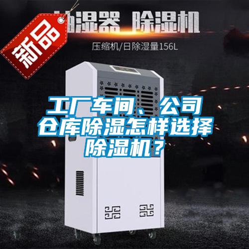 工廠車(chē)間、公司倉(cāng)庫(kù)除濕怎樣選擇除濕機(jī)？