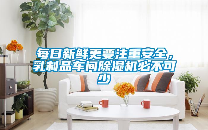 每日新鮮更要注重安全，乳制品車間除濕機必不可少