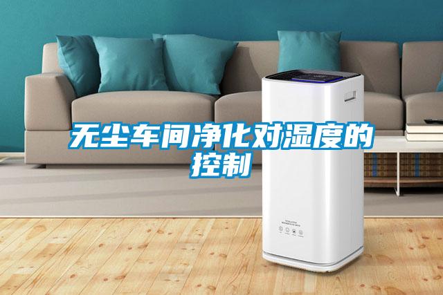 無(wú)塵車間凈化對(duì)濕度的控制