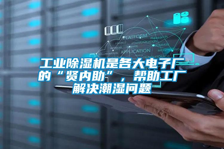 工業(yè)除濕機是各大電子廠的“賢內(nèi)助”,幫助工廠解決潮濕問題