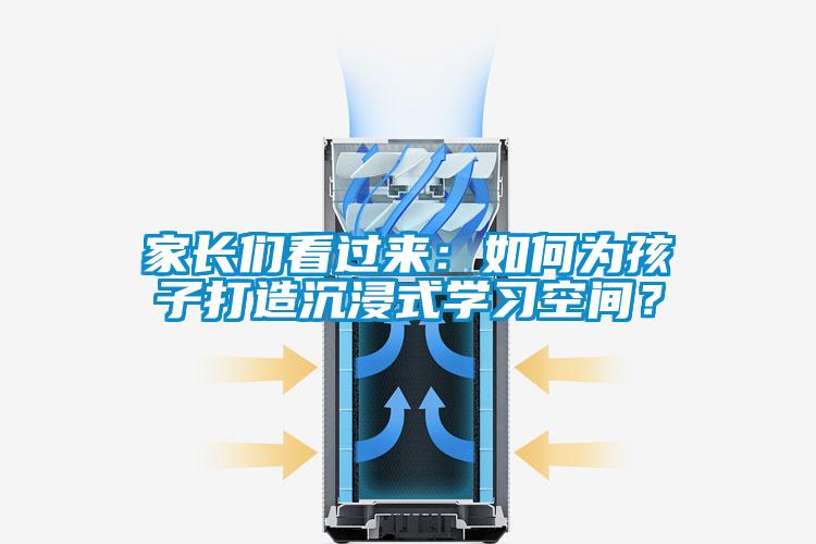 家長們看過來:如何為孩子打造沉浸式學(xué)習(xí)空間?