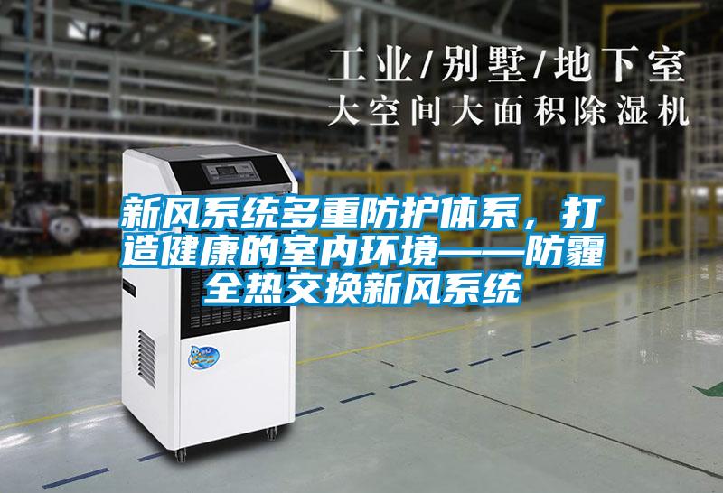 新風系統(tǒng)多重防護體系，打造健康的室內(nèi)環(huán)境——防霾全熱交換新風系統(tǒng)