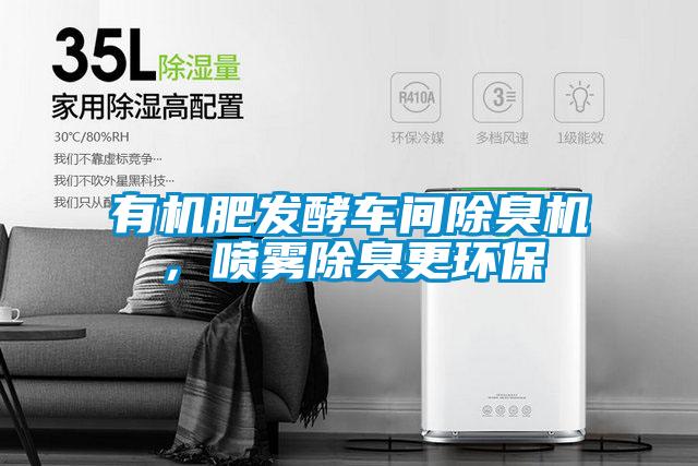 有機肥發(fā)酵車間除臭機,噴霧除臭更環(huán)保