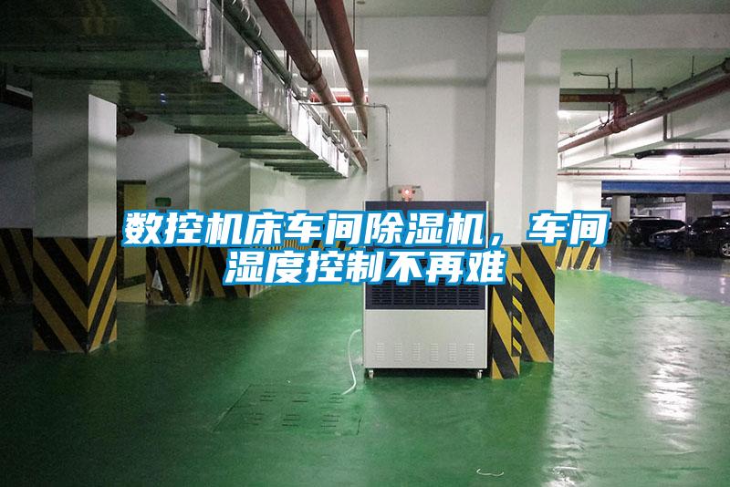 數(shù)控機床車間除濕機,車間濕度控制不再難