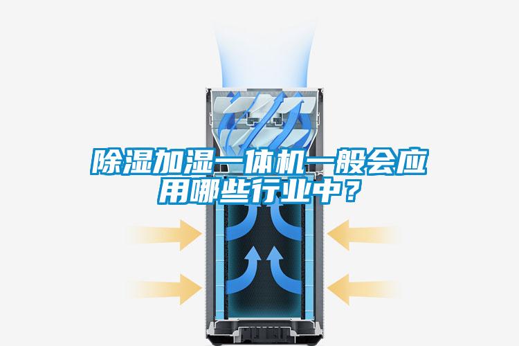 除濕加濕一體機一般會應用哪些行業(yè)中？