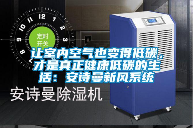 讓室內(nèi)空氣也變得低碳,才是真正健康低碳的生活:安詩(shī)曼新風(fēng)系統(tǒng)