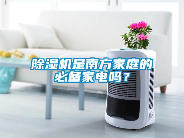 除濕機(jī)是南方家庭的必備家電嗎？