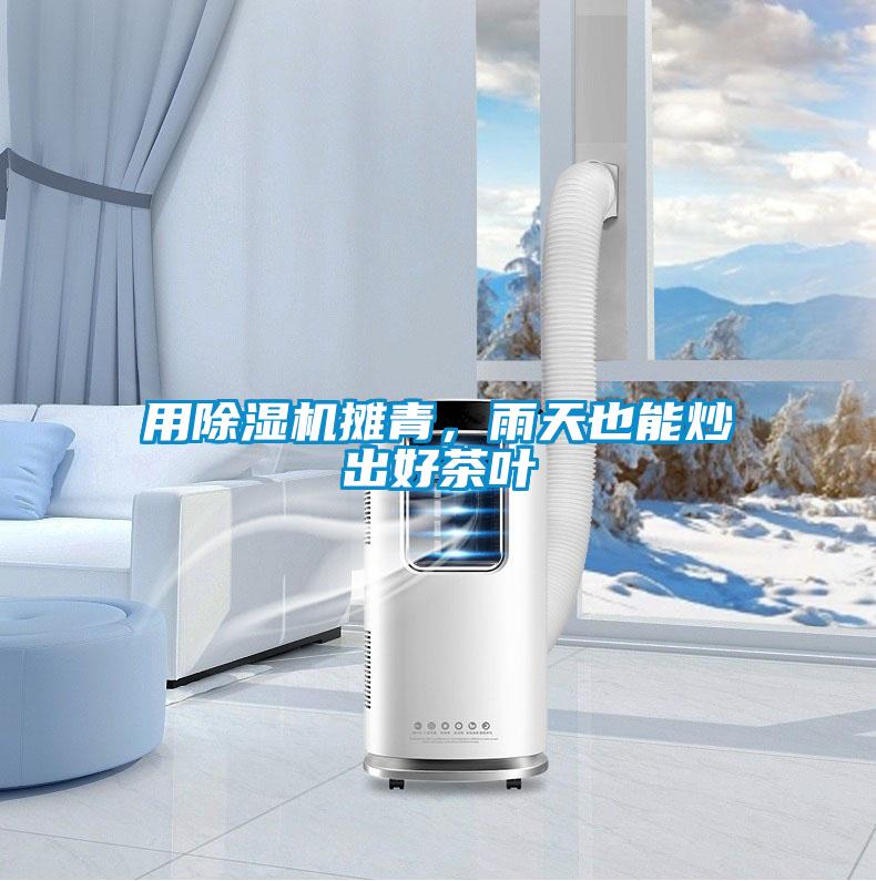 用除濕機(jī)攤青,雨天也能炒出好茶葉