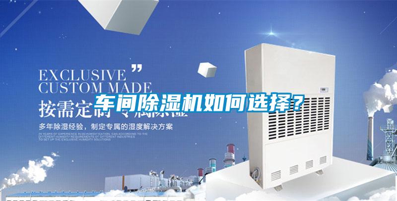 車間除濕機(jī)如何選擇?