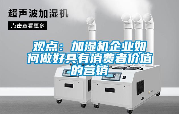 觀點:加濕機企業(yè)如何做好具有消費者價值的營銷