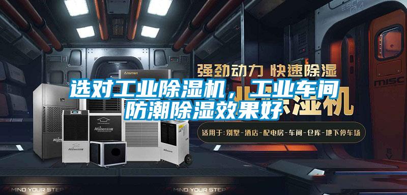 選對工業除濕機，工業車間防潮除濕效果好