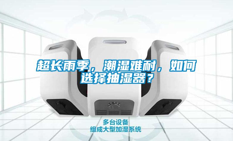 超長(zhǎng)雨季，潮濕難耐，如何選擇抽濕器？