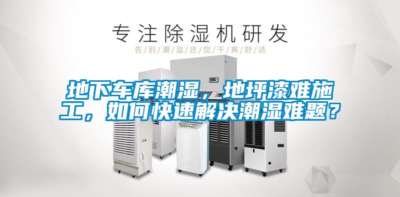 地下車庫潮濕,地坪漆難施工,如何快速解決潮濕難題?