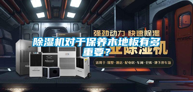 除濕機對于保養木地板有多重要？