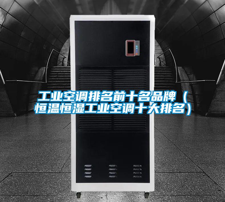 工業(yè)空調(diào)排名前十名品牌(恒溫恒濕工業(yè)空調(diào)十大排名)