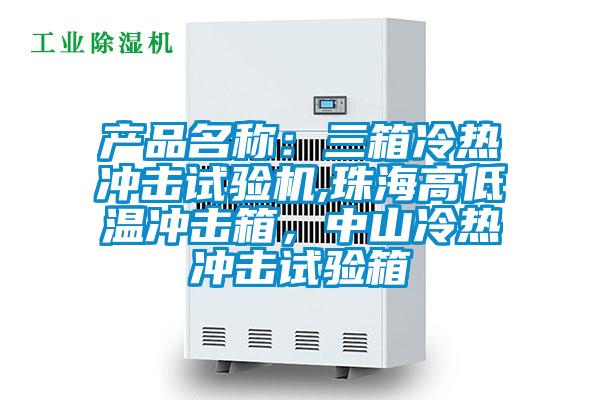 產(chǎn)品名稱:三箱冷熱沖擊試驗(yàn)機(jī),珠海高低溫沖擊箱,中山冷熱沖擊試驗(yàn)箱