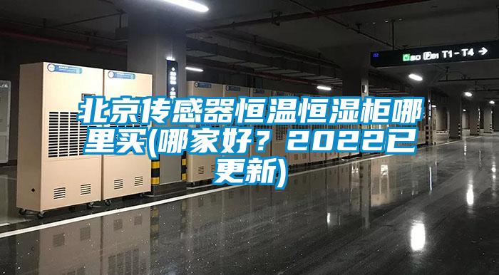 北京傳感器恒溫恒濕柜哪里買(哪家好？2022已更新)