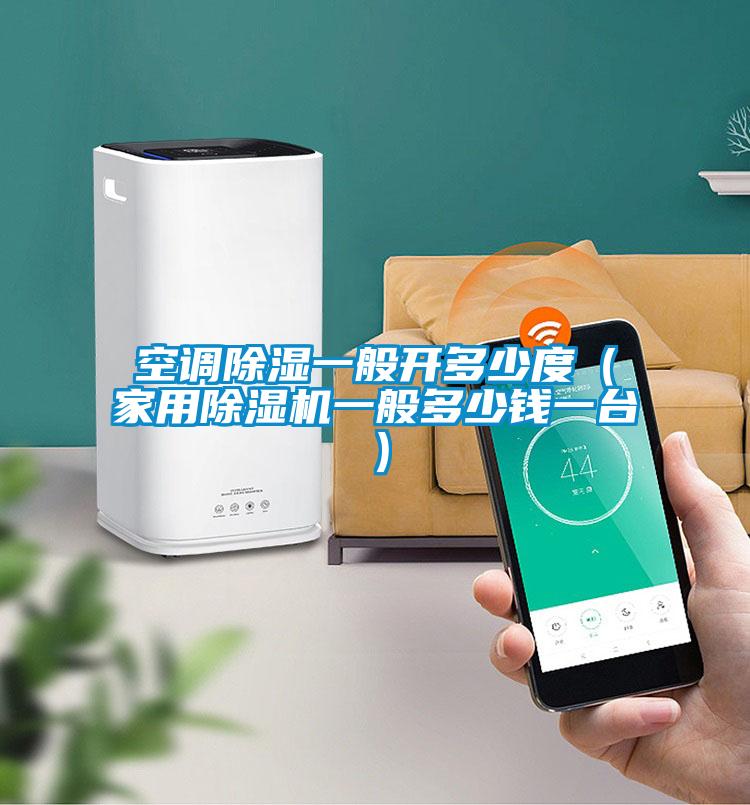 空調(diào)除濕一般開多少度(家用除濕機一般多少錢一臺)