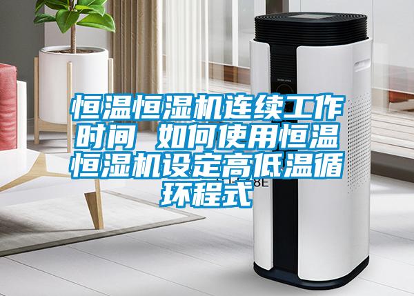 恒溫恒濕機連續工作時間 如何使用恒溫恒濕機設定高低溫循環程式