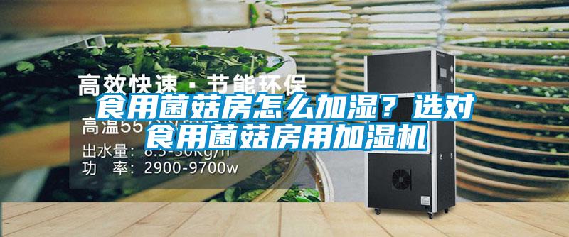 食用菌菇房怎么加濕?選對食用菌菇房用加濕機(jī)