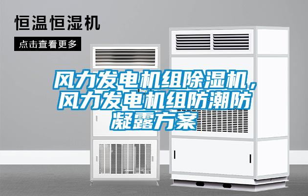 風(fēng)力發(fā)電機組除濕機，風(fēng)力發(fā)電機組防潮防凝露方案